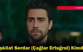 Teşkilat Serdar (Çağlar Ertuğrul) Kimdir?