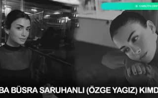 Baba Büşra Saruhanlı (Özge Yağız) Kimdir?