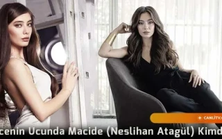 Gecenin Ucunda Macide (Neslihan Atagül) Kimdir?